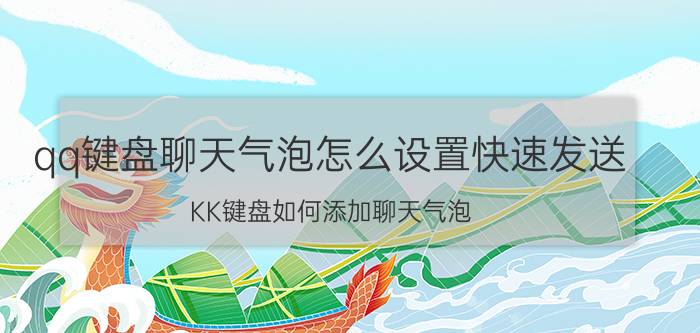 qq键盘聊天气泡怎么设置快速发送 KK键盘如何添加聊天气泡？